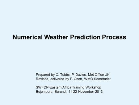 Numerical Weather Prediction Process Prepared by C. Tubbs, P. Davies, Met Office UK Revised, delivered by P. Chen, WMO Secretariat SWFDP-Eastern Africa.