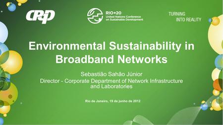 Environmental Sustainability in Broadband Networks Sebastião Sahão Júnior Director - Corporate Department of Network Infrastructure and Laboratories Rio.