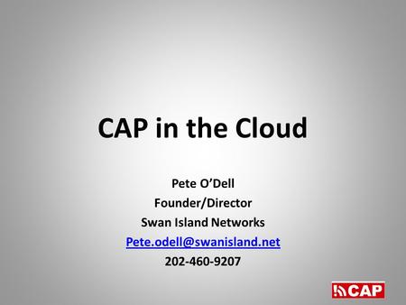 CAP in the Cloud Pete O’Dell Founder/Director Swan Island Networks 202-460-9207.