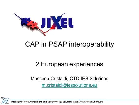 Intelligence for Environment and Security – IES Solutions  CAP in PSAP interoperability 2 European experiences Massimo Cristaldi,