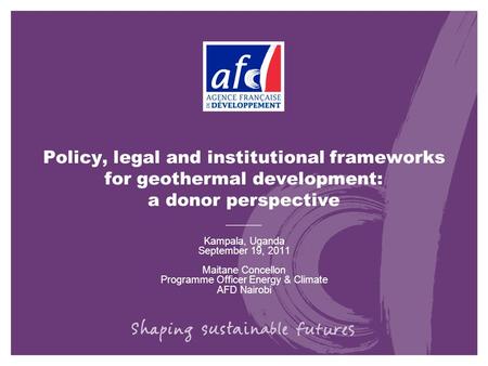 Policy, legal and institutional frameworks for geothermal development: a donor perspective Kampala, Uganda September 19, 2011 Maitane Concellon Programme.