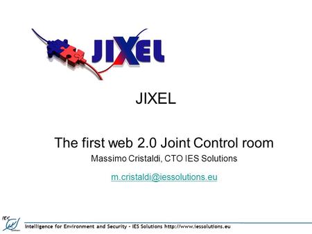 Intelligence for Environment and Security – IES Solutions  JIXEL The first web 2.0 Joint Control room Massimo Cristaldi, CTO.