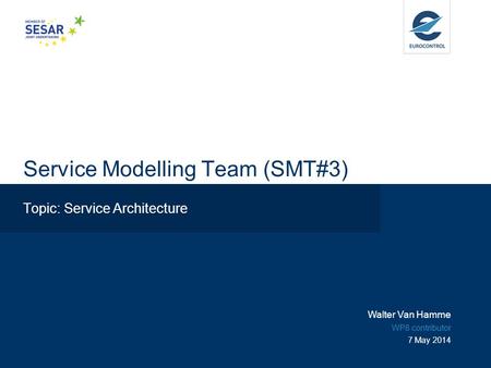 Service Modelling Team (SMT#3) Topic: Service Architecture Walter Van Hamme WP8 contributor 7 May 2014.