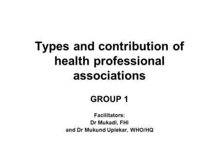 Types and contribution of health professional associations GROUP 1 Facilitators: Dr Mukadi, FHI and Dr Mukund Uplekar, WHO/HQ.