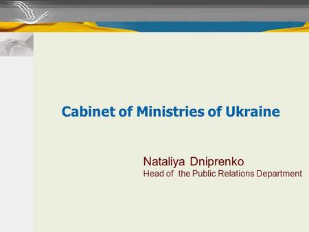Nataliya Dniprenko Head of the Public Relations Department Cabinet of Ministries of Ukraine.