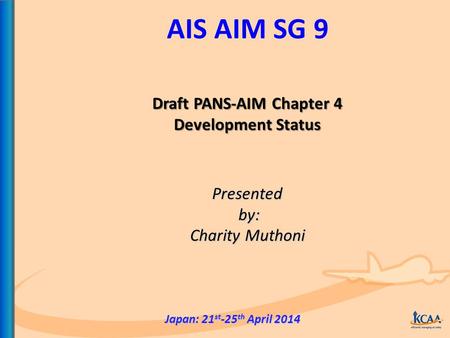 AIS AIM SG 9 Presented by: by: Charity Muthoni Japan: 21 st -25 th April 2014 Draft PANS-AIM Chapter 4 Development Status.