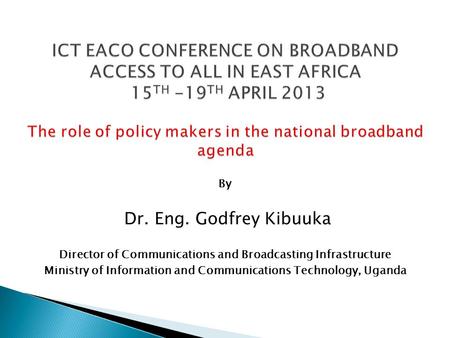 By Dr. Eng. Godfrey Kibuuka Director of Communications and Broadcasting Infrastructure Ministry of Information and Communications Technology, Uganda.