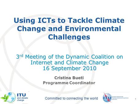 International Telecommunication Union Committed to connecting the world 1 Using ICTs to Tackle Climate Change and Environmental Challenges 3 rd Meeting.