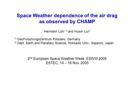 Space Weather dependence of the air drag as observed by CHAMP Hermann Lühr 1) and Huixin Liu 2) 1) GeoForschungsZentrum Potsdam, Germany 2) Dept. Earth.