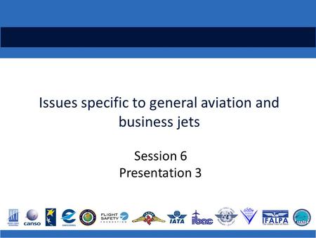 Issues specific to general aviation and business jets Session 6 Presentation 3.