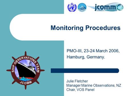 Julie Fletcher Manager Marine Observations, NZ Chair, VOS Panel PMO-III, 23-24 March 2006, Hamburg, Germany. Monitoring Procedures.