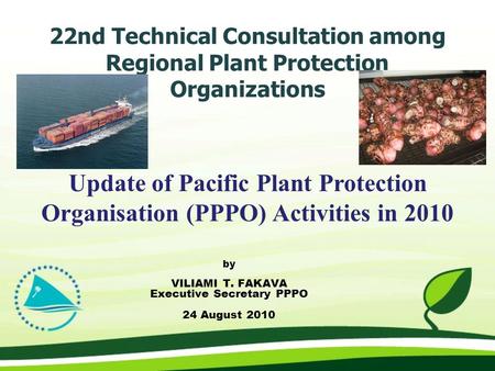 22nd Technical Consultation among Regional Plant Protection Organizations by VILIAMI T. FAKAVA Executive Secretary PPPO 24 August 2010 Update of Pacific.
