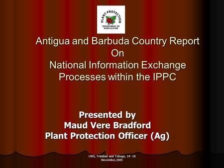 UWI, Trinidad and Tobago, 14- 18 November,2005 Antigua and Barbuda Country Report On National Information Exchange Processes within the IPPC Presented.