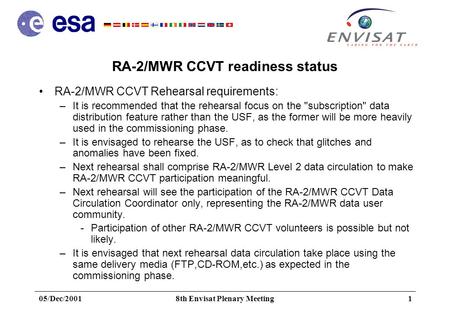 05/Dec/20018th Envisat Plenary Meeting1 RA-2/MWR CCVT readiness status RA-2/MWR CCVT Rehearsal requirements: –It is recommended that the rehearsal focus.