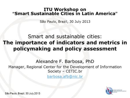 São Paulo, Brazil, 30 July 2013 Smart and sustainable cities: The importance of indicators and metrics in policymaking and policy assessment Alexandre.