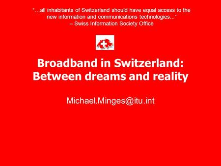 Broadband in Switzerland: Between dreams and reality “…all inhabitants of Switzerland should have equal access to the new information.
