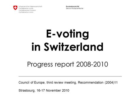 Bundeskanzlei BK Sektion Politische Rechte E-voting in Switzerland Progress report 2008-2010 Council of Europe, third review meeting, Recommendation (2004)11.