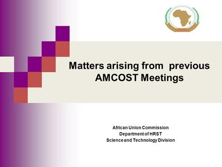 Matters arising from previous AMCOST Meetings African Union Commission Department of HRST Science and Technology Division.
