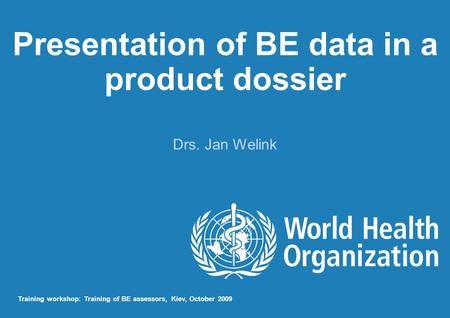 Presentation of BE data in a product dossier Drs. Jan Welink Training workshop: Training of BE assessors, Kiev, October 2009.