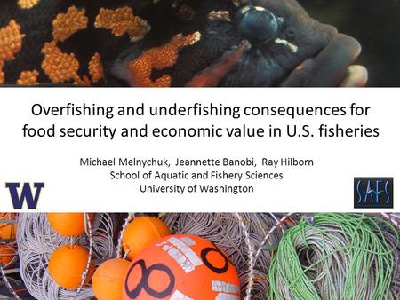 Overfishing and underfishing consequences for food security and economic value in U.S. fisheries Michael Melnychuk, Jeannette Banobi, Ray Hilborn School.