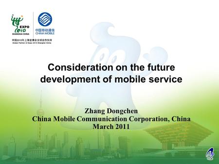 Zhang Dongchen China Mobile Communication Corporation, China March 2011 Consideration on the future development of mobile service.