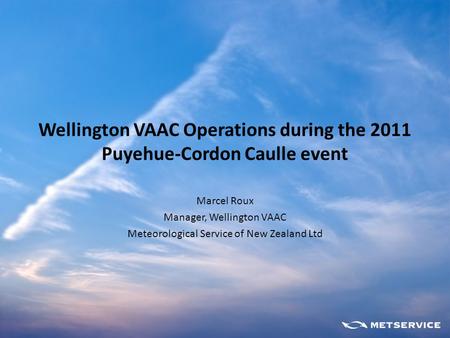 Wellington VAAC Operations during the 2011 Puyehue-Cordon Caulle event Marcel Roux Manager, Wellington VAAC Meteorological Service of New Zealand Ltd.