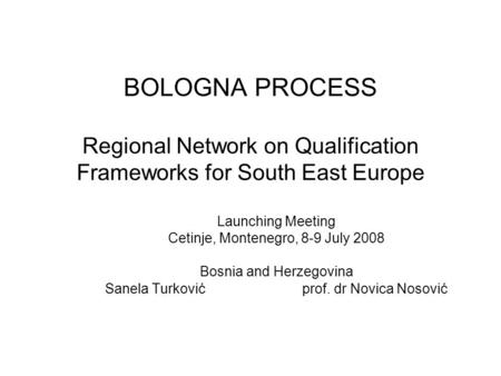 BOLOGNA PROCESS Regional Network on Qualification Frameworks for South East Europe Launching Meeting Cetinje, Montenegro, 8-9 July 2008 Bosnia and Herzegovina.