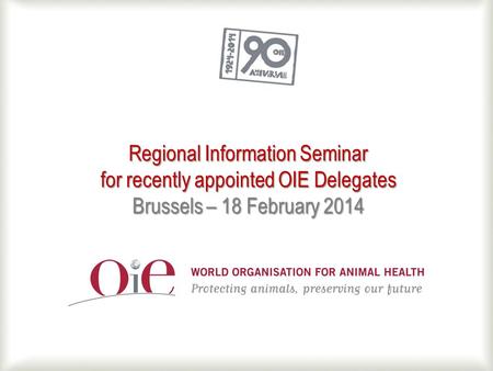 Regional Information Seminar for recently appointed OIE Delegates Brussels – 18 February 2014.