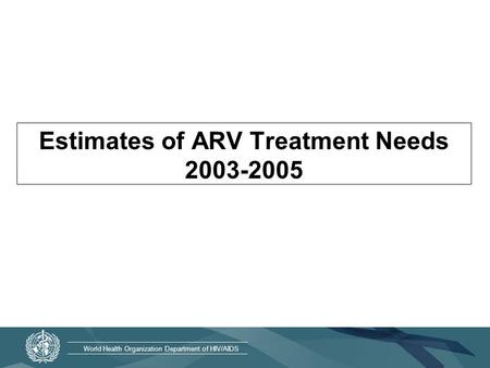 World Health Organization Department of HIV/AIDS Estimates of ARV Treatment Needs 2003-2005.