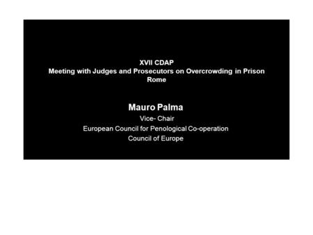 XVII CDAP Meeting with Judges and Prosecutors on Overcrowding in Prison Rome Mauro Palma Vice- Chair European Council for Penological Co-operation Council.