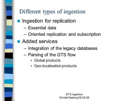 GTS Ingestion Simdat Meeting 05-02-08 Different types of ingestion Ingestion for replication –Essential data –Oriented replication and subscription Added.