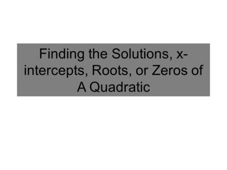 Finding the Solutions, x-intercepts, Roots, or Zeros of A Quadratic