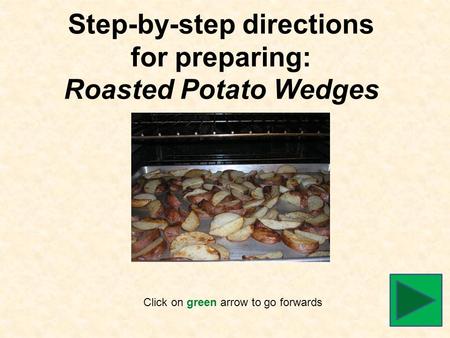 Step-by-step directions for preparing: Roasted Potato Wedges Click on green arrow to go forwards.