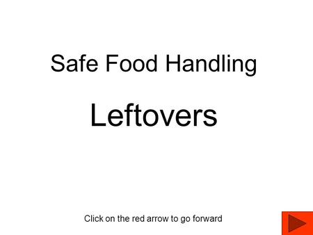 Safe Food Handling Leftovers Click on the red arrow to go forward.