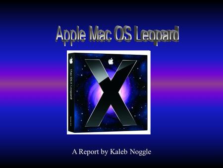 A Report by Kaleb Noggle. Mac OS X Leopard Who and when it was developed How does it differ from other OS How it is used in the work place Recommended.