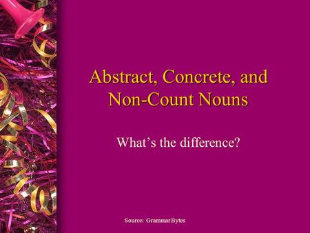 Abstract, Concrete, and Non-Count Nouns What’s the difference? Source: Grammar Bytes.