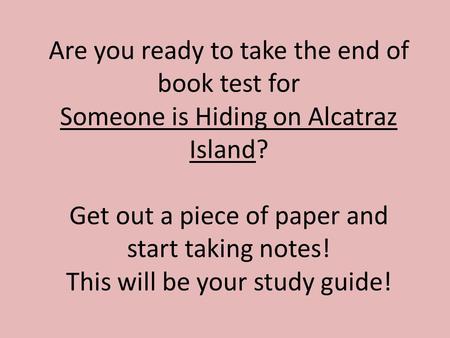 Are you ready to take the end of book test for Someone is Hiding on Alcatraz Island? Get out a piece of paper and start taking notes! This will be your.