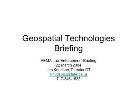 Geospatial Technologies Briefing PEMA Law Enforcement Briefing 22 March 2004 Jim Knudson, Director GT 717-346-1538.