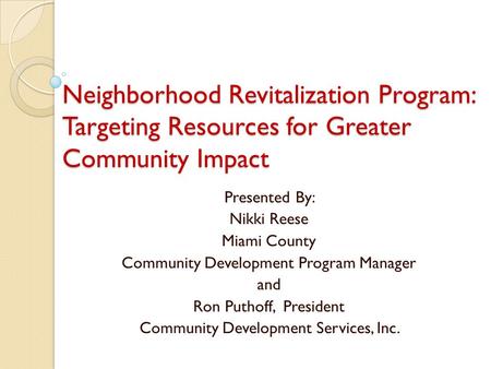 Neighborhood Revitalization Program: Targeting Resources for Greater Community Impact Presented By: Nikki Reese Miami County Community Development Program.