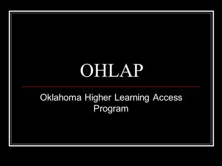 OHLAP Oklahoma Higher Learning Access Program. Who May Apply? Must be an Oklahoma resident Must apply during 8 th, 9 th or 10 th grade Parents must earn.