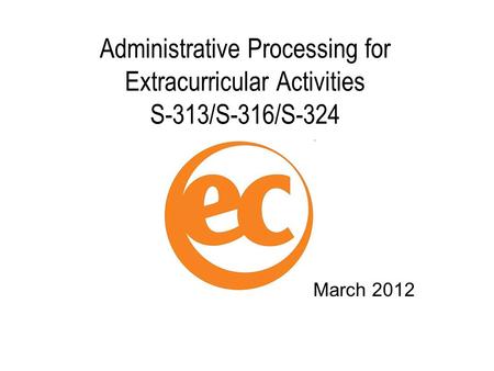 Administrative Processing for Extracurricular Activities S-313/S-316/S-324 March 2012.