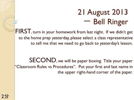 21 August 2013 Bell Ringer 21 August 2013 一 Bell Ringer FIRST, turn in your homework from last night. If we didn’t get to the home prep yesterday, please.