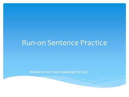 Run-on Sentence Practice We are on our way to passing the SOL!