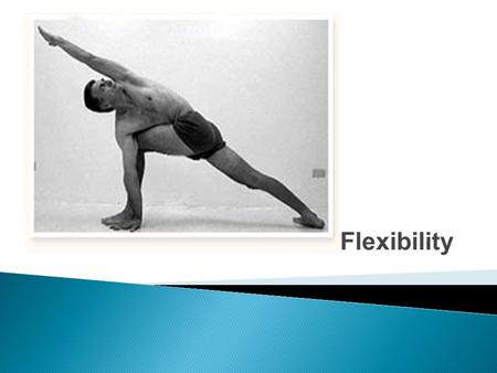Flexibility.  Flexibility is the ability to move body joints through a full range of motion.
