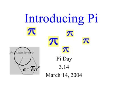 Introducing Pi Pi Day 3.14 March 14, 2004 Pi Facts Pi is the number of times that a circle’s diameter will fit around the circle! Pi is the ratio of.