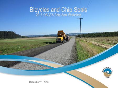December 11, 2013 Bicycles and Chip Seals 2013 OACES Chip Seal Workshop.