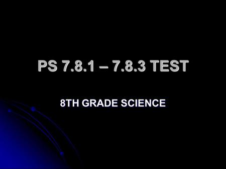 PS 7.8.1 – 7.8.3 TEST 8TH GRADE SCIENCE.