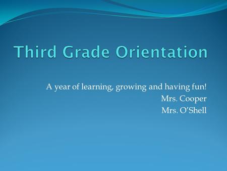 A year of learning, growing and having fun! Mrs. Cooper Mrs. O’Shell.
