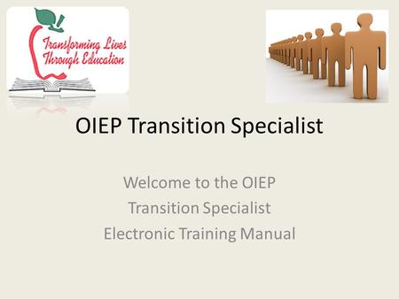 OIEP Transition Specialist Welcome to the OIEP Transition Specialist Electronic Training Manual.