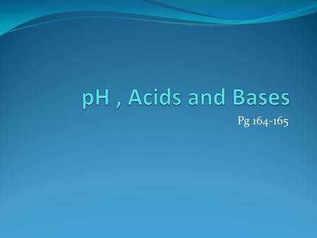 Pg 164-165 pH Reminder: Water is held together by ___________________ bonds. These are relatively __________ bonds. These bonds are constantly _________.